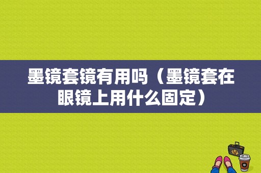 墨镜套镜有用吗（墨镜套在眼镜上用什么固定）