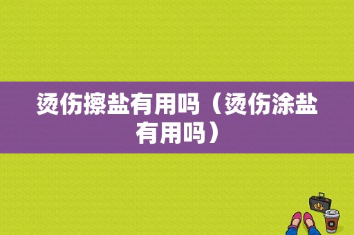 烫伤擦盐有用吗（烫伤涂盐有用吗）