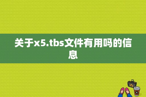 关于x5.tbs文件有用吗的信息