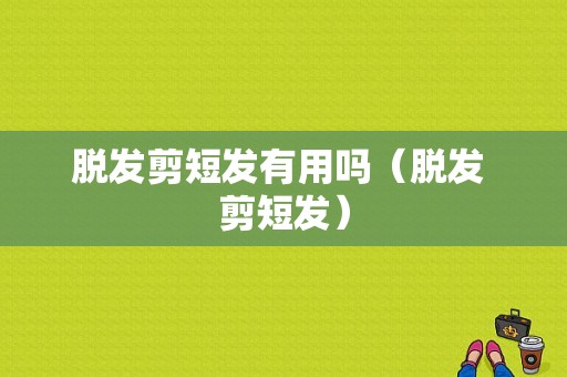 脱发剪短发有用吗（脱发 剪短发）