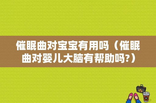 催眠曲对宝宝有用吗（催眠曲对婴儿大脑有帮助吗?）